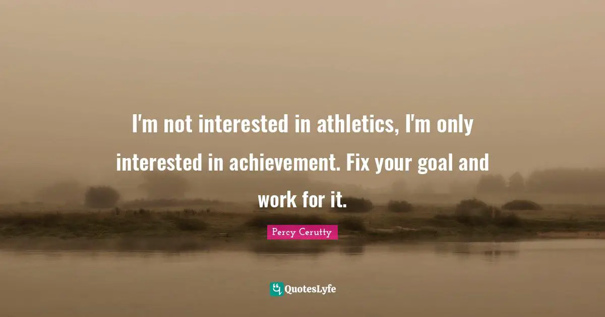 Goal Achievement Quotes: "I'm not interested in athletics, I'm only interested in achievement. Fix your goal and work for it."