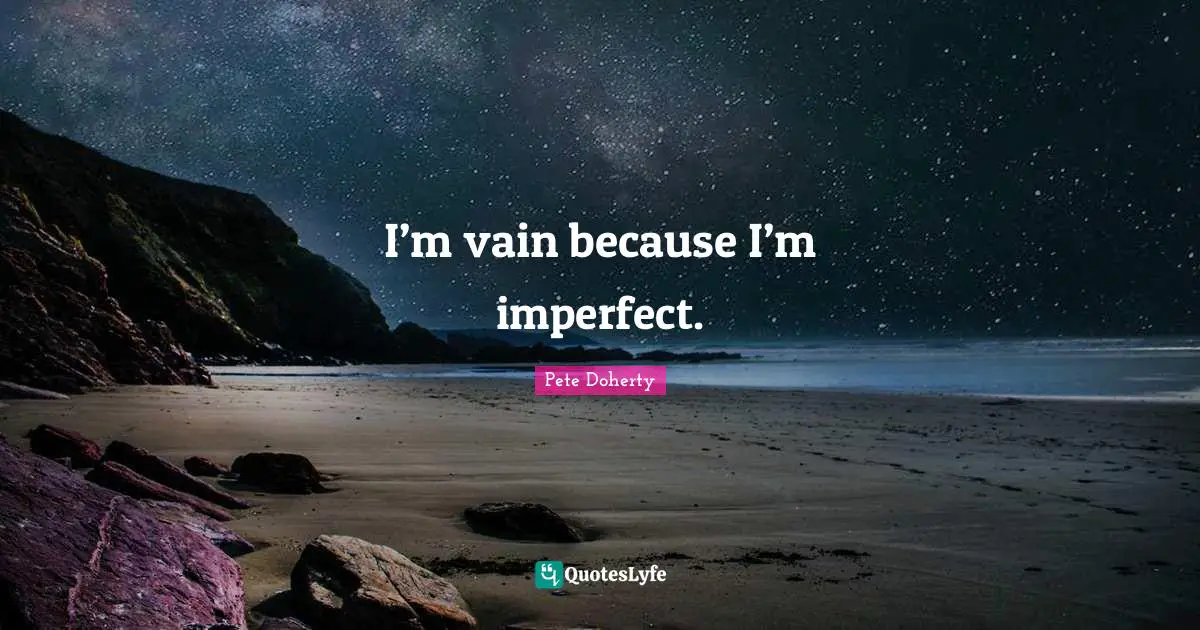 I’m vain because I’m imperfect.