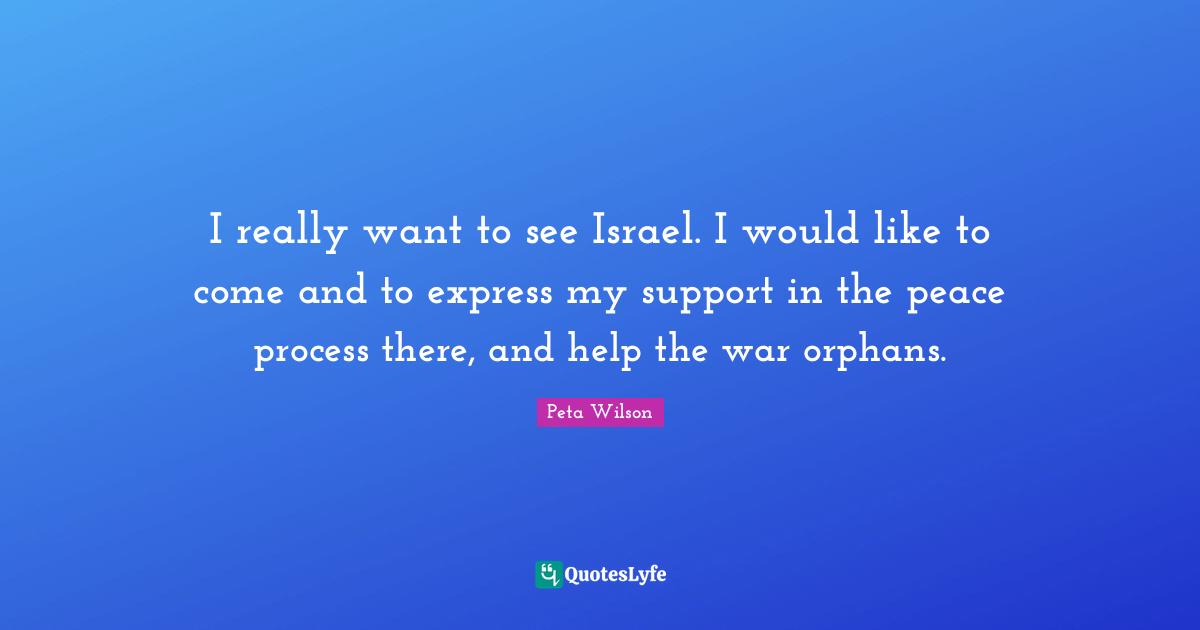 I really want to see Israel. I would like to come and to express my support in the peace process there, and help the war orphans.