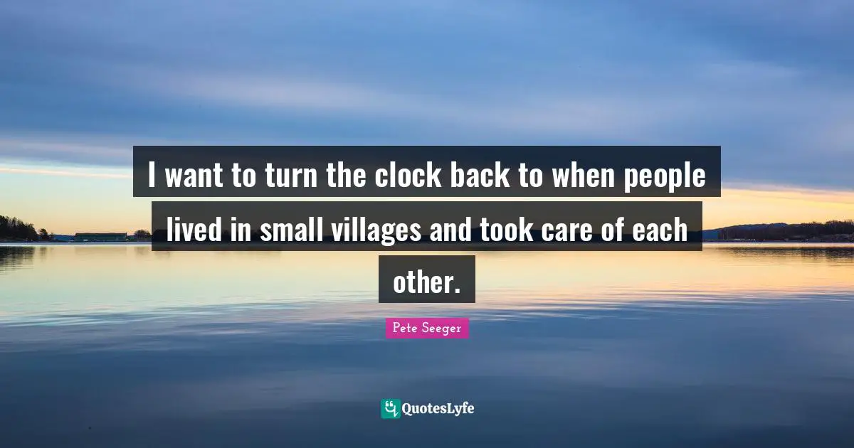 Care Quotes: "I want to turn the clock back to when people lived in small villages and took care of each other."