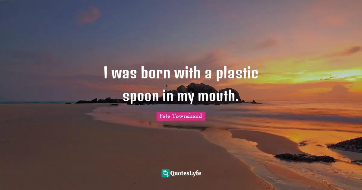Mouths Quotes: "I was born with a plastic spoon in my mouth."