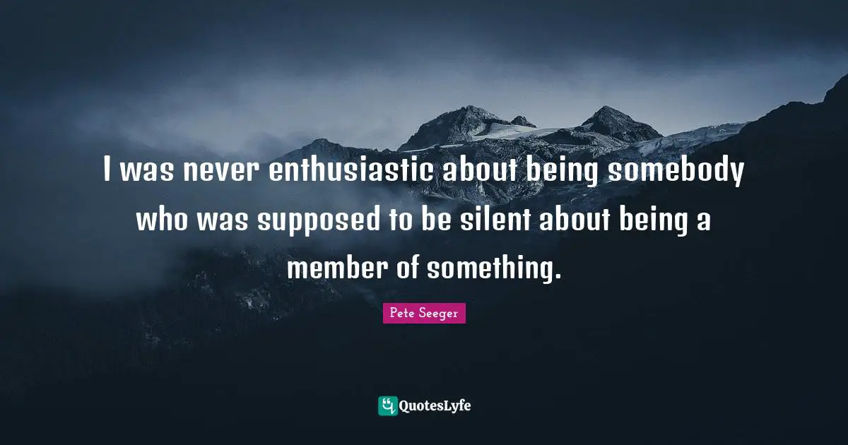 I was never enthusiastic about being somebody who was supposed to be silent about being a member of something.