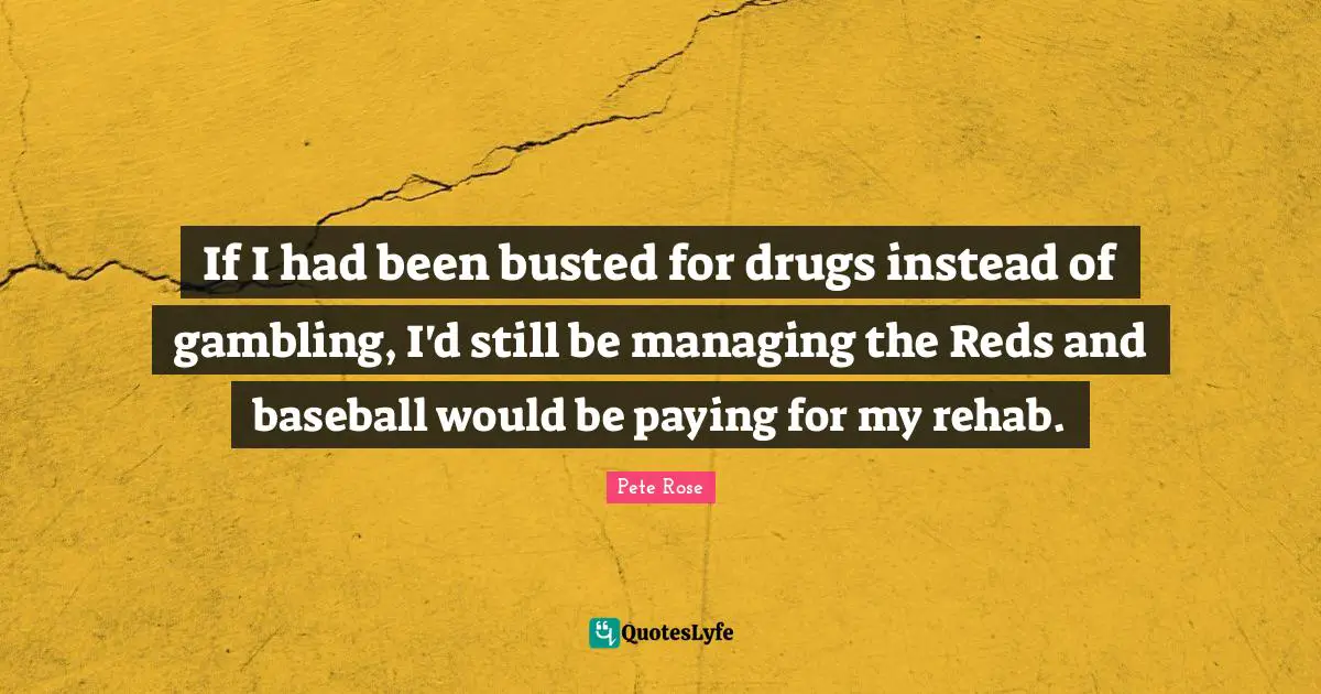 Rehab Quotes: "If I had been busted for drugs instead of gambling, I'd still be managing the Reds and baseball would be paying for my rehab."