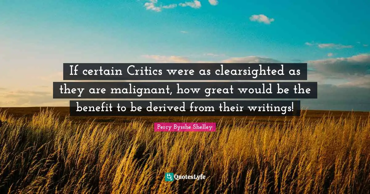 If certain Critics were as clearsighted as they are malignant, how great would be the benefit to be derived from their writings!
