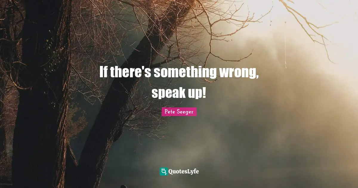 If there's something wrong, speak up!