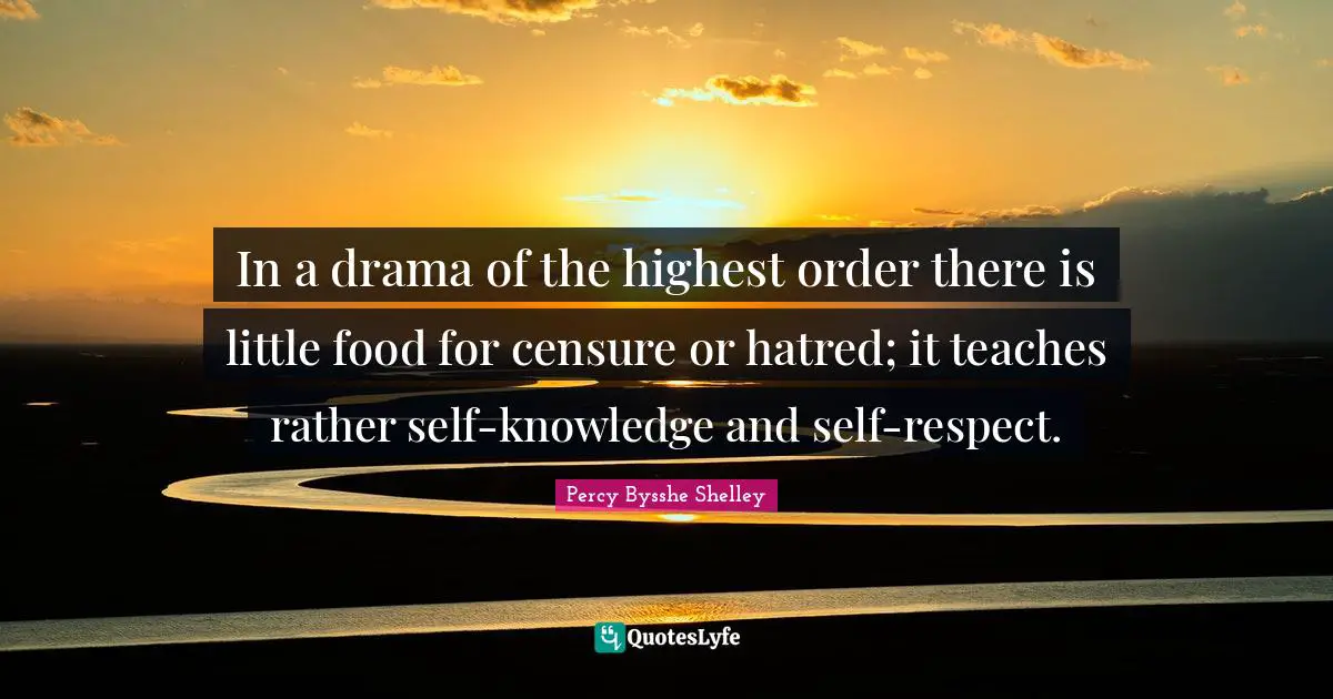 In a drama of the highest order there is little food for censure or hatred; it teaches rather self-knowledge and self-respect.