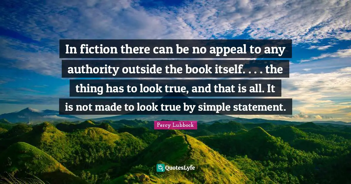 In fiction there can be no appeal to any authority outside the book itself. . . . the thing has to look true, and that is all. It is not made to look true by simple statement.
