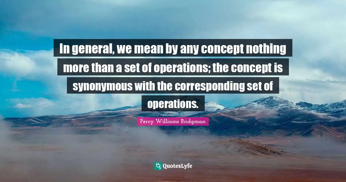 In general, we mean by any concept nothing more than a set of operations; the concept is synonymous with the corresponding set of operations.