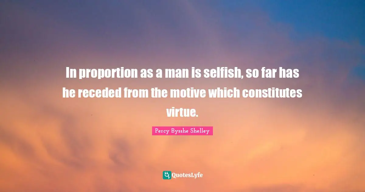 In proportion as a man is selfish, so far has he receded from the motive which constitutes virtue.