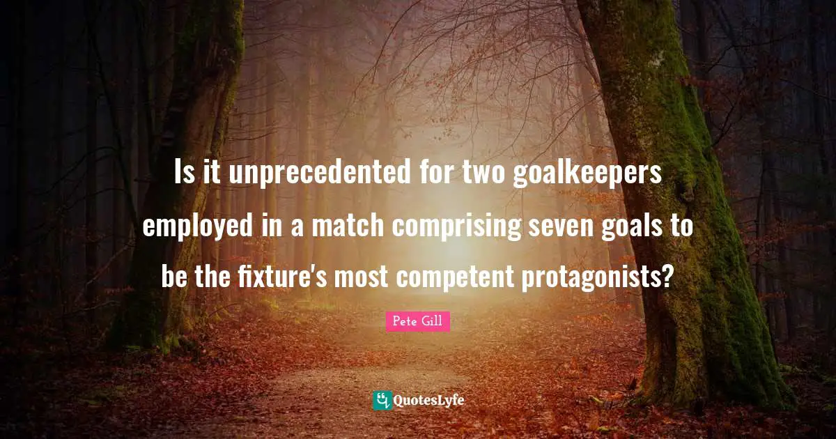 Competent Quotes: "Is it unprecedented for two goalkeepers employed in a match comprising seven goals to be the fixture's most competent protagonists?"