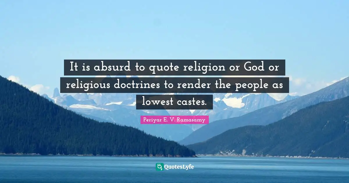 Absurd Quotes: "It is absurd to quote religion or God or religious doctrines to render the people as lowest castes."