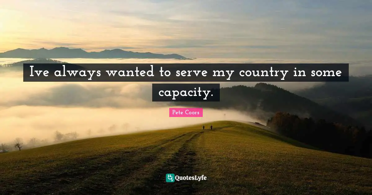 Ive always wanted to serve my country in some capacity.