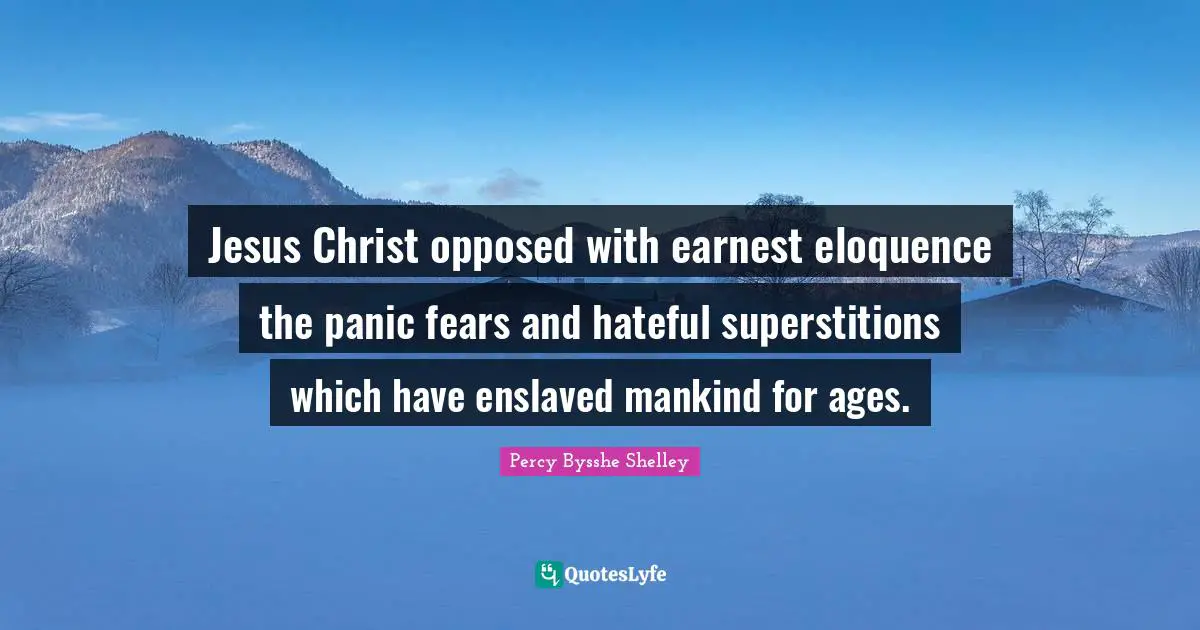 Jesus Christ opposed with earnest eloquence the panic fears and hateful superstitions which have enslaved mankind for ages.