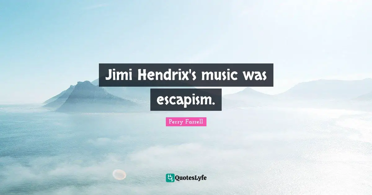 Escapism Quotes: "Jimi Hendrix's music was escapism."