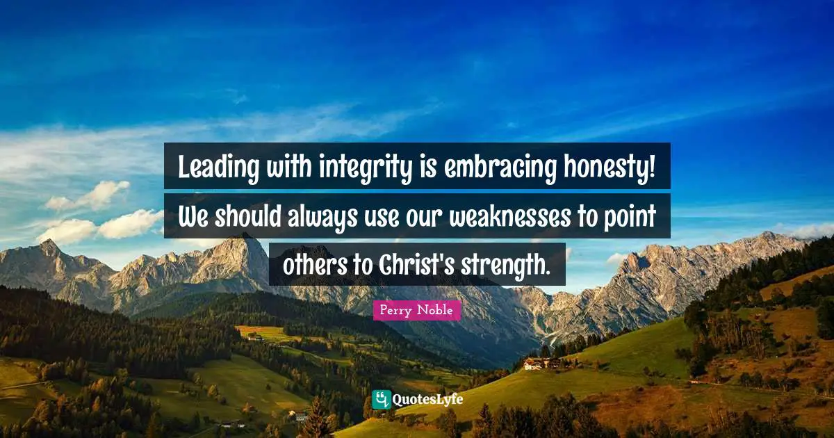 Leading with integrity is embracing honesty! We should always use our weaknesses to point others to Christ's strength.