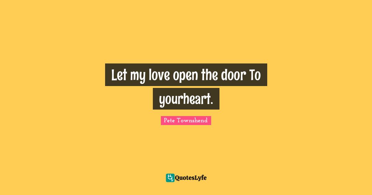 Pete Townshend Quotes: "Let my love open the door To yourheart."