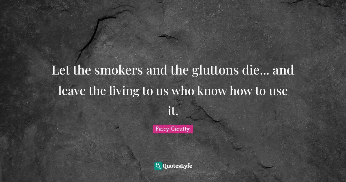 Let the smokers and the gluttons die... and leave the living to us who know how to use it.