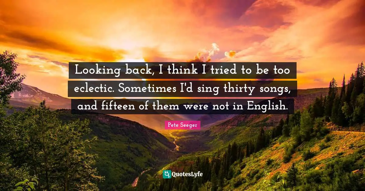 Eclectic Quotes: "Looking back, I think I tried to be too eclectic. Sometimes I'd sing thirty songs, and fifteen of them were not in English."