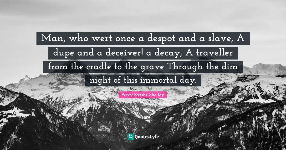 Traveller Quotes: "Man, who wert once a despot and a slave, A dupe and a deceiver! a decay, A traveller from the cradle to the grave Through the dim night of this immortal day."