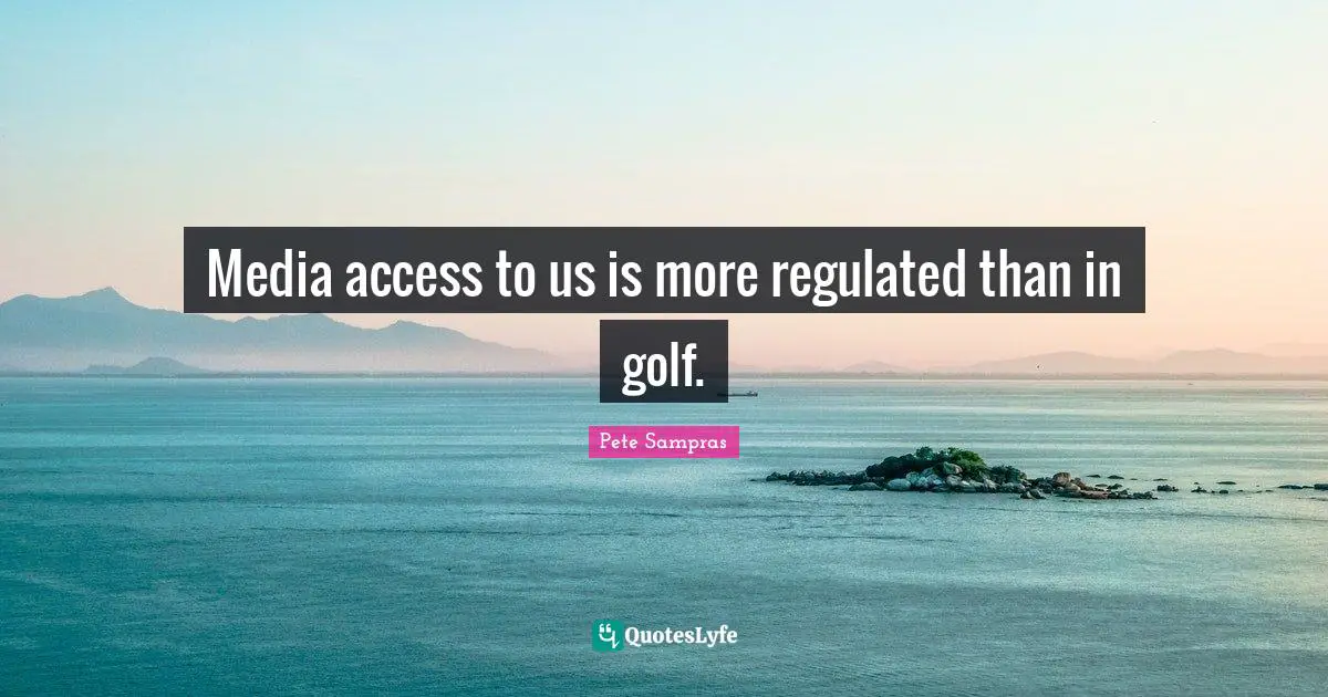 Media access to us is more regulated than in golf.