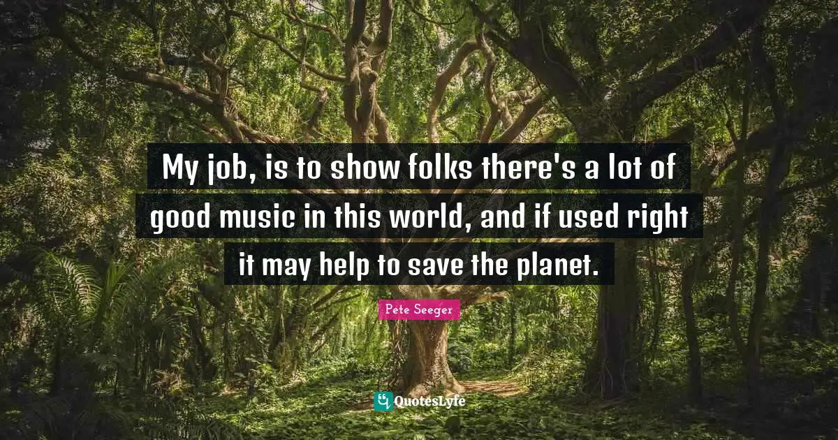 Save The Planet Quotes: "My job, is to show folks there's a lot of good music in this world, and if used right it may help to save the planet."