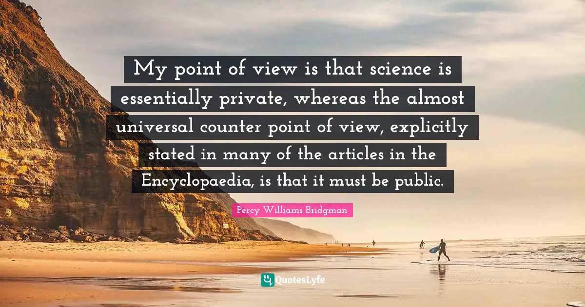 My point of view is that science is essentially private, whereas the almost universal counter point of view, explicitly stated in many of the articles in the Encyclopaedia, is that it must be public.