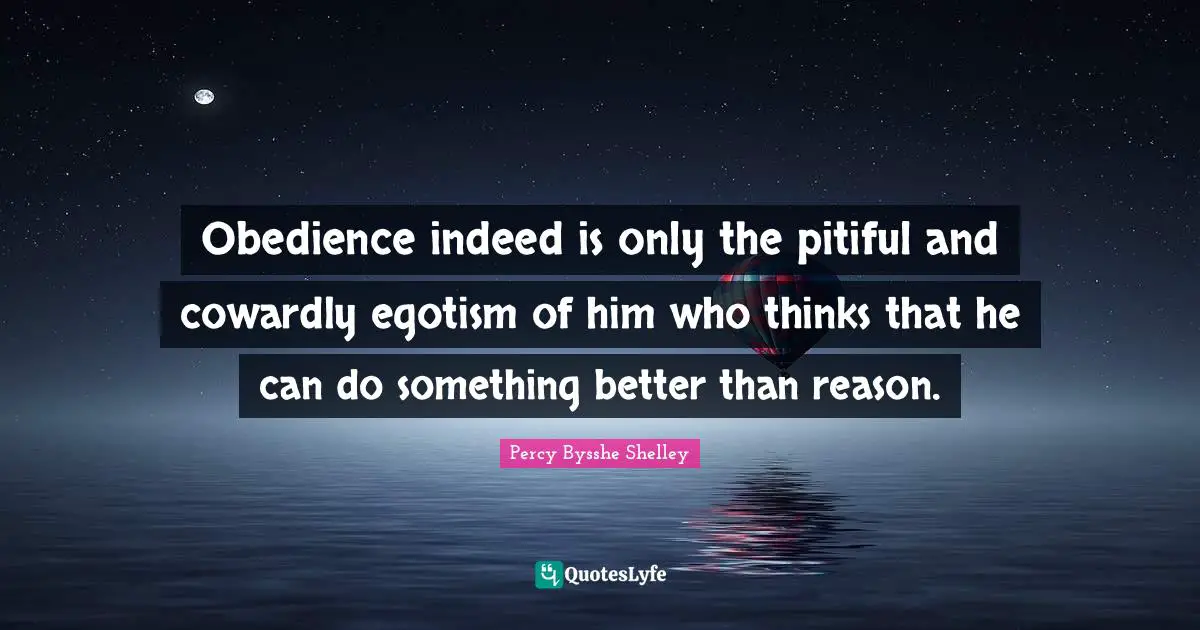 Obedience indeed is only the pitiful and cowardly egotism of him who thinks that he can do something better than reason.