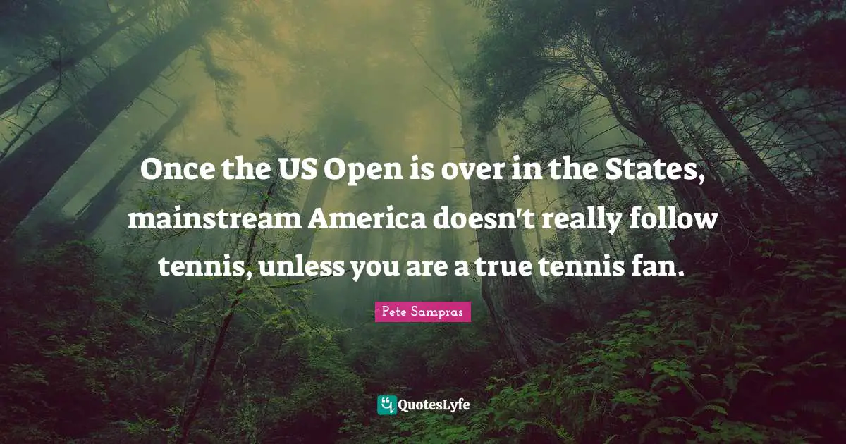 Once the US Open is over in the States, mainstream America doesn't really follow tennis, unless you are a true tennis fan.