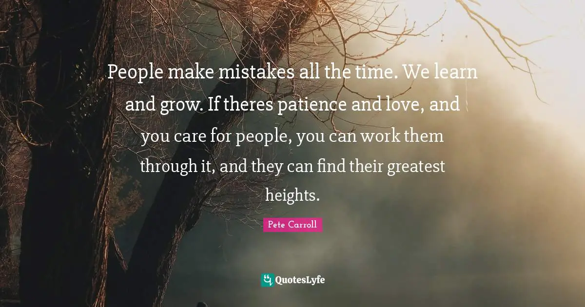Patience And Love Quotes: "People make mistakes all the time. We learn and grow. If theres patience and love, and you care for people, you can work them through it, and they can find their greatest heights."