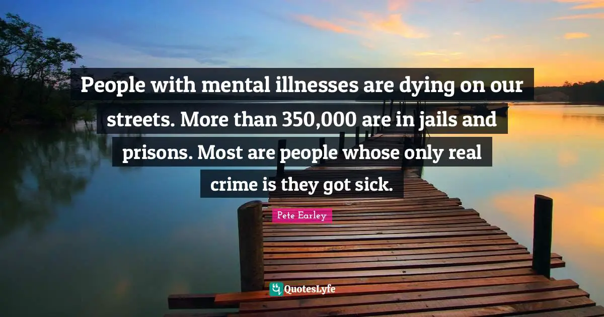 People with mental illnesses are dying on our streets. More than 350,000 are in jails and prisons. Most are people whose only real crime is they got sick.