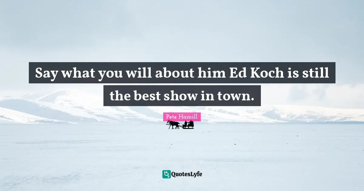 Say what you will about him Ed Koch is still the best show in town.