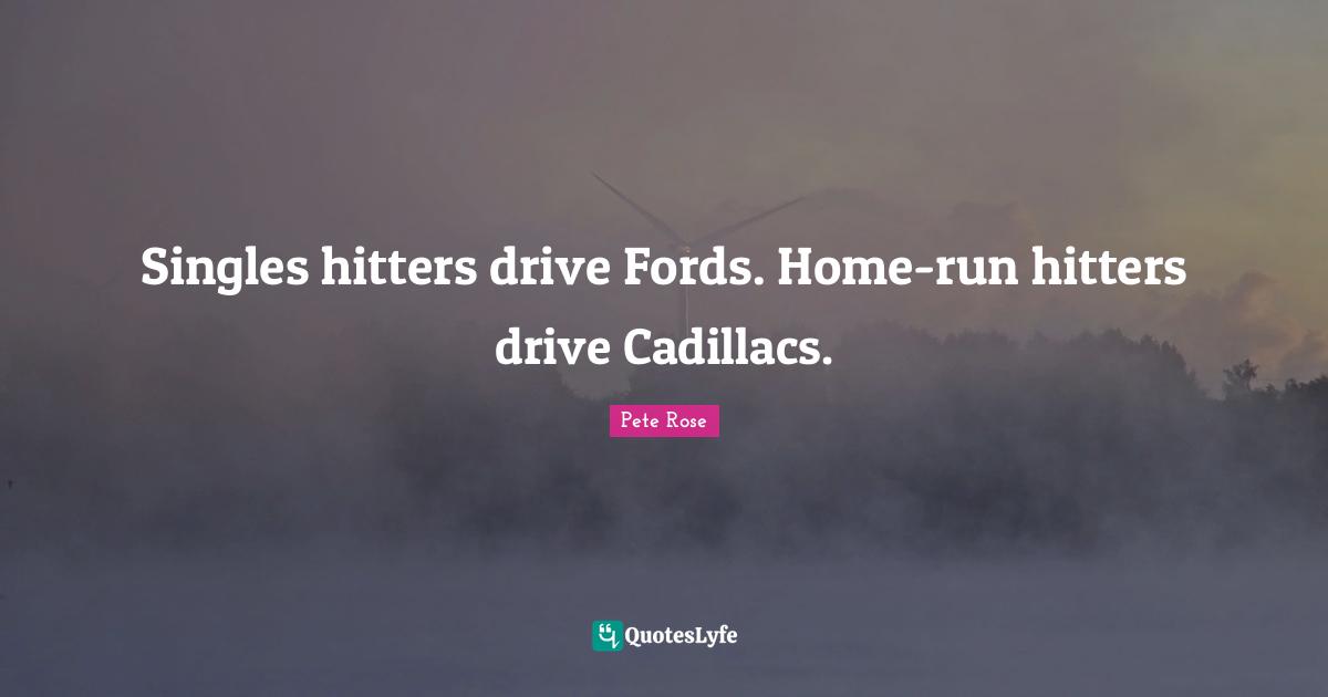 Cadillacs Quotes: "Singles hitters drive Fords. Home-run hitters drive Cadillacs."
