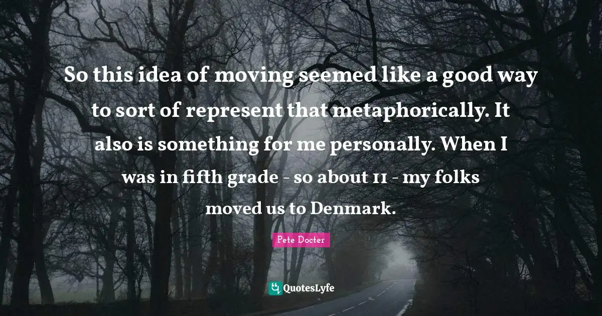 So this idea of moving seemed like a good way to sort of represent that metaphorically. It also is something for me personally. When I was in fifth grade - so about 11 - my folks moved us to Denmark.