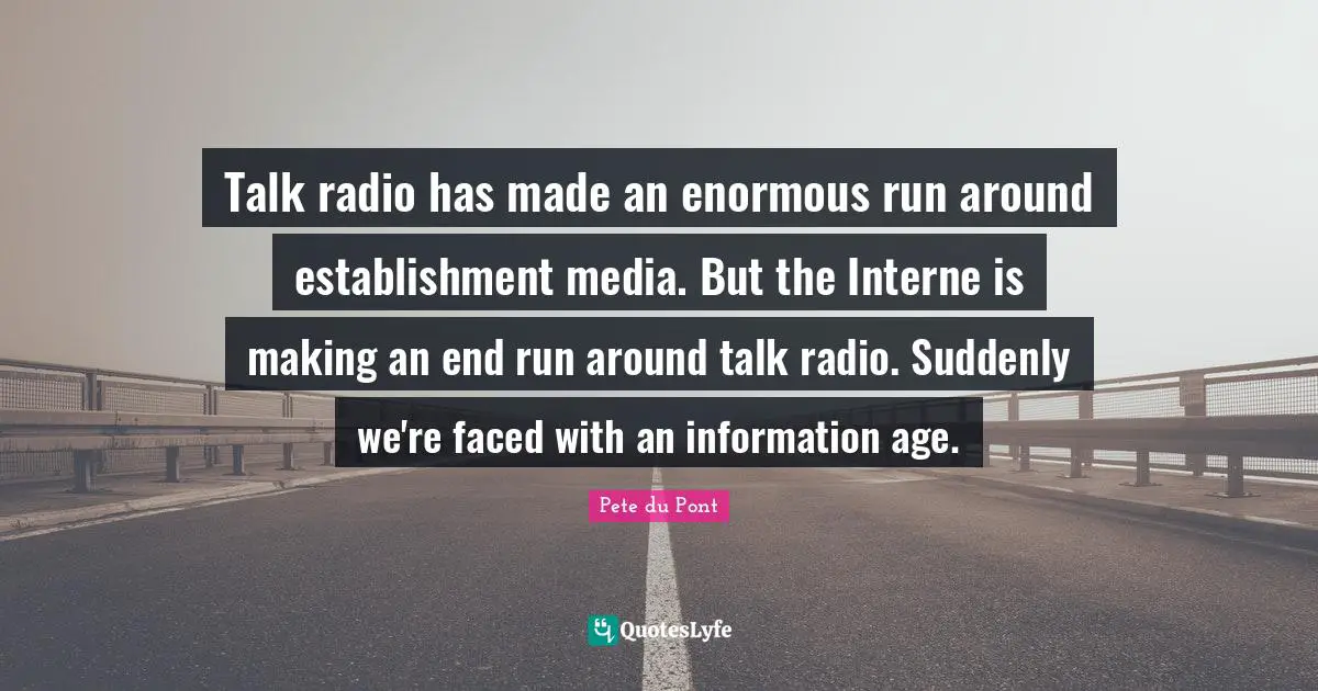 Talk Radio Quotes: "Talk radio has made an enormous run around establishment media. But the Interne is making an end run around talk radio. Suddenly we're faced with an information age."