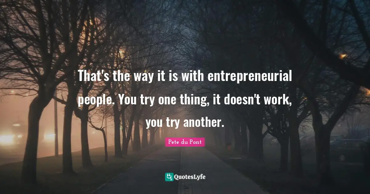 That's the way it is with entrepreneurial people. You try one thing, it doesn't work, you try another.