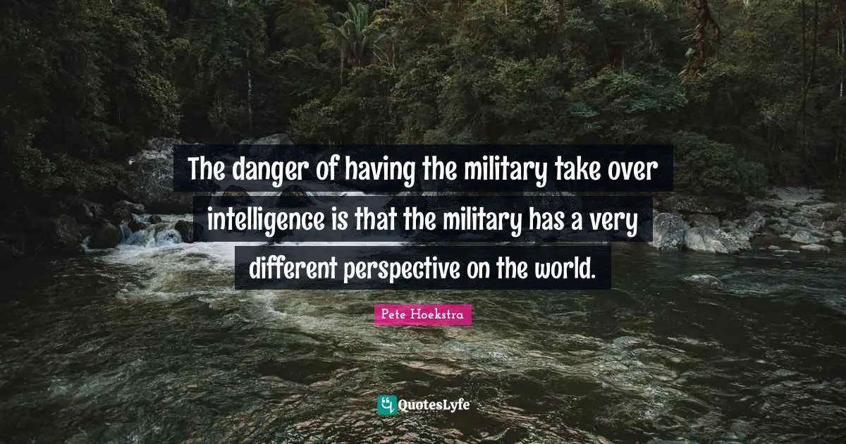 Different Perspective Quotes: "The danger of having the military take over intelligence is that the military has a very different perspective on the world."