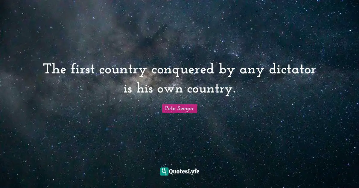 The first country conquered by any dictator is his own country.