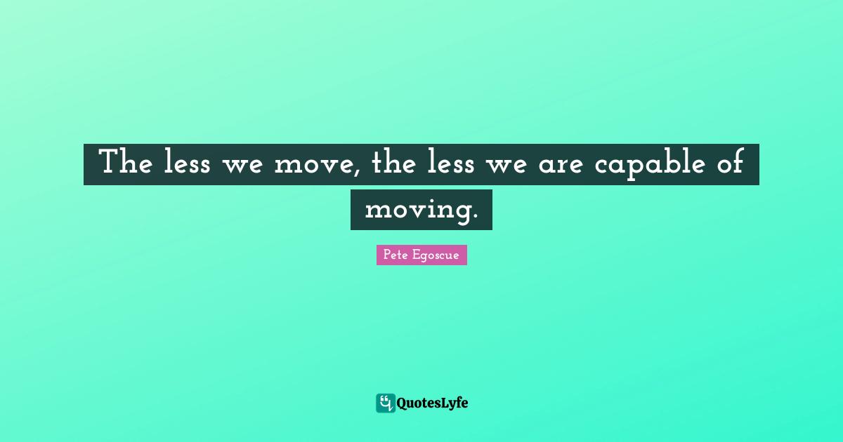 The less we move, the less we are capable of moving.