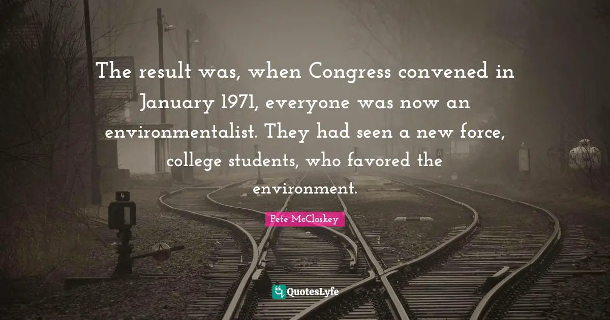January Quotes: "The result was, when Congress convened in January 1971, everyone was now an environmentalist. They had seen a new force, college students, who favored the environment."