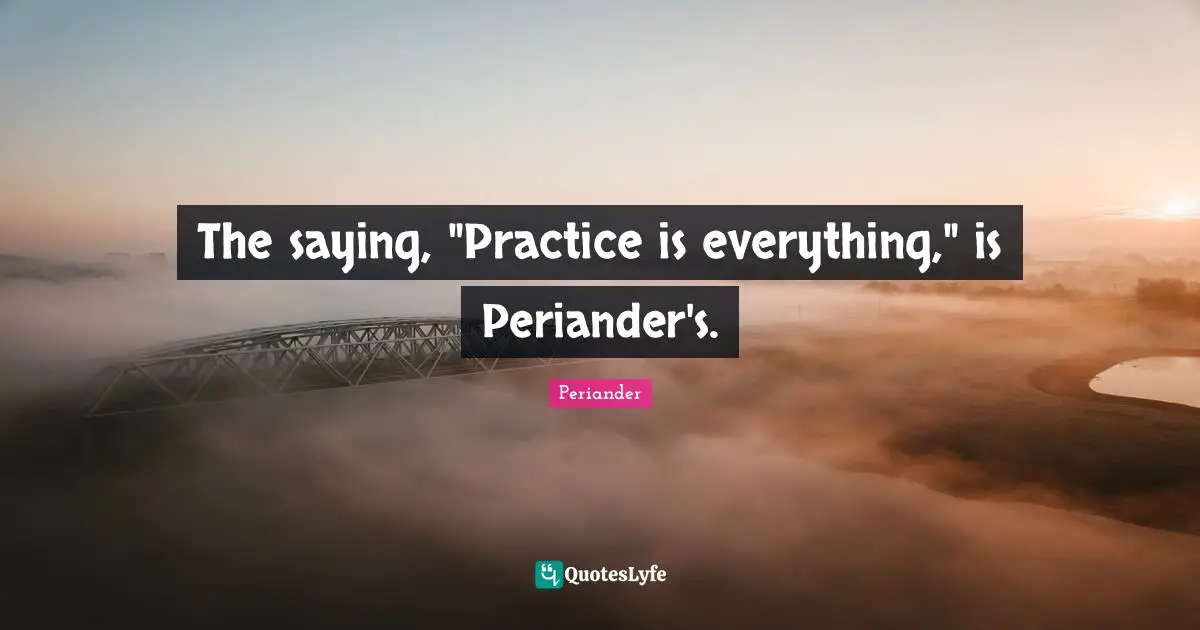 The saying, "Practice is everything," is Periander's.