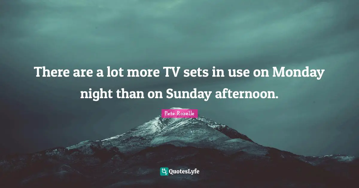 There are a lot more TV sets in use on Monday night than on Sunday afternoon.