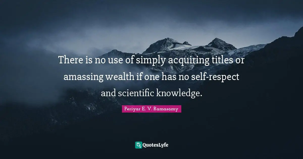 Wealth Quotes: "There is no use of simply acquiring titles or amassing wealth if one has no self-respect and scientific knowledge."