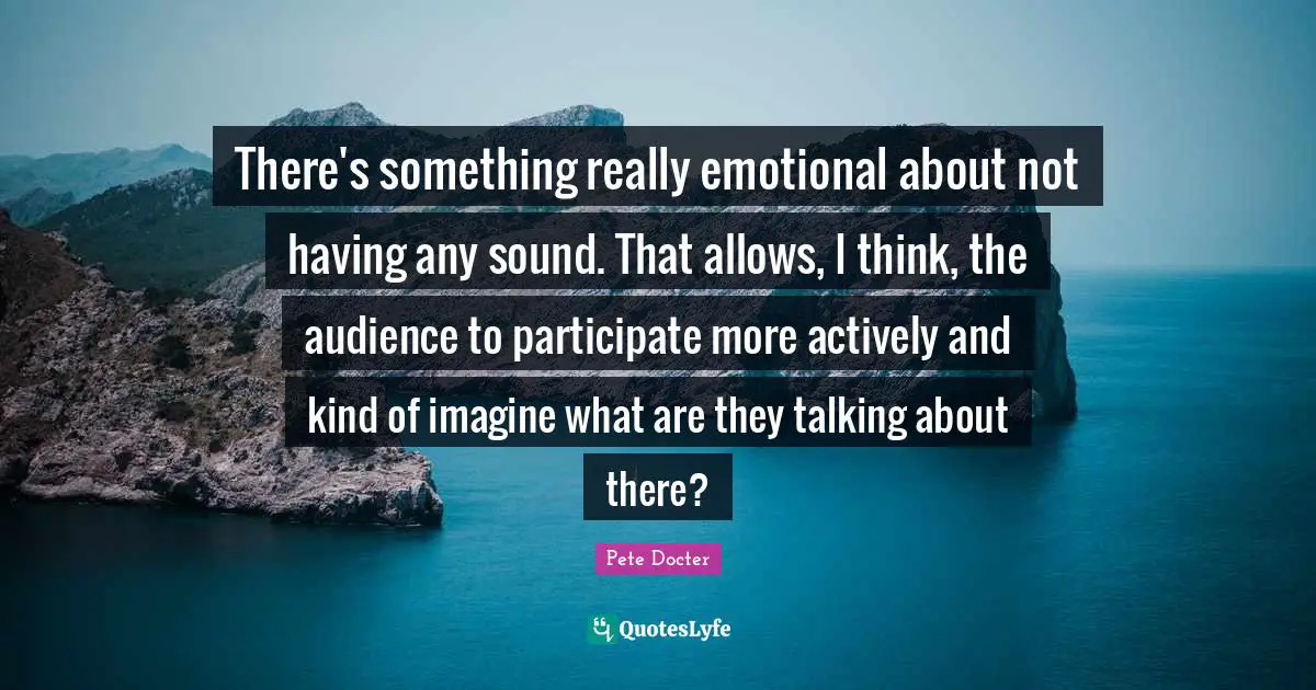 There's something really emotional about not having any sound. That allows, I think, the audience to participate more actively and kind of imagine what are they talking about there?