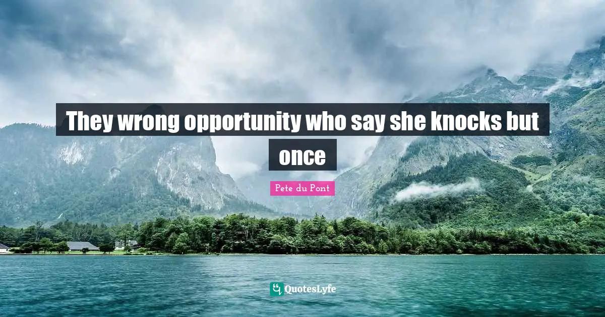 They wrong opportunity who say she knocks but once