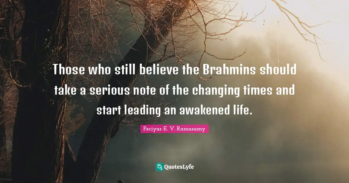 Serious Quotes: "Those who still believe the Brahmins should take a serious note of the changing times and start leading an awakened life."