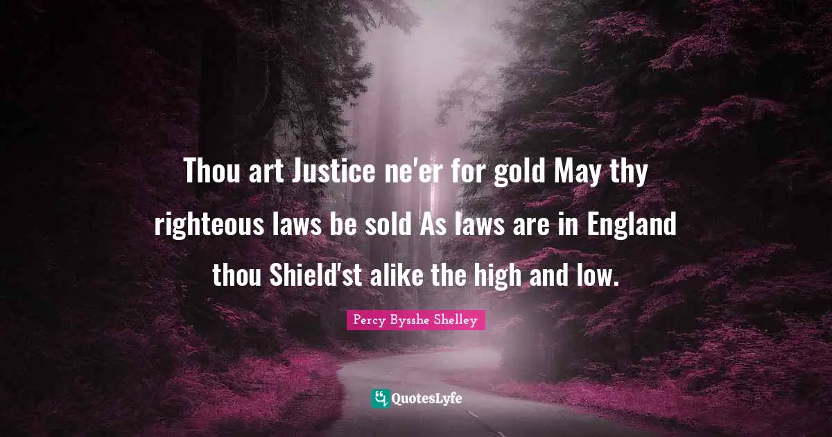 Thou art Justice ne'er for gold May thy righteous laws be sold As laws are in England thou Shield'st alike the high and low.
