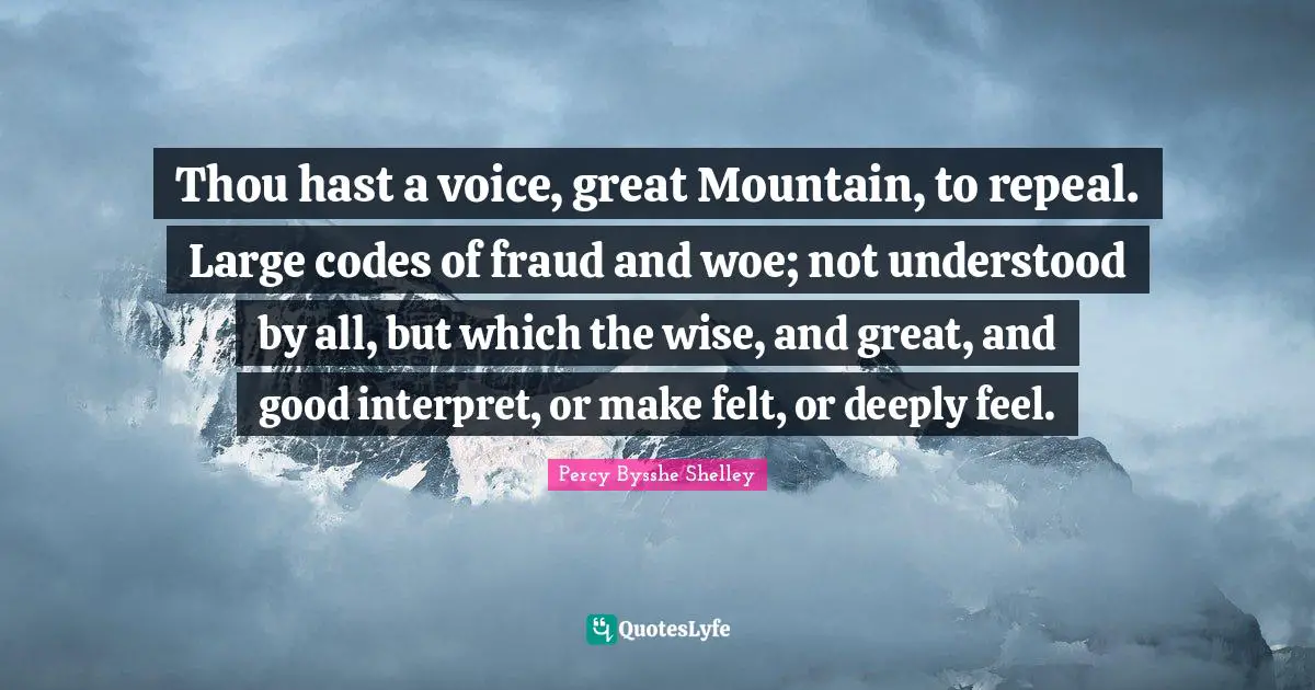 Thou hast a voice, great Mountain, to repeal. Large codes of fraud and woe; not understood by all, but which the wise, and great, and good interpret, or make felt, or deeply feel.