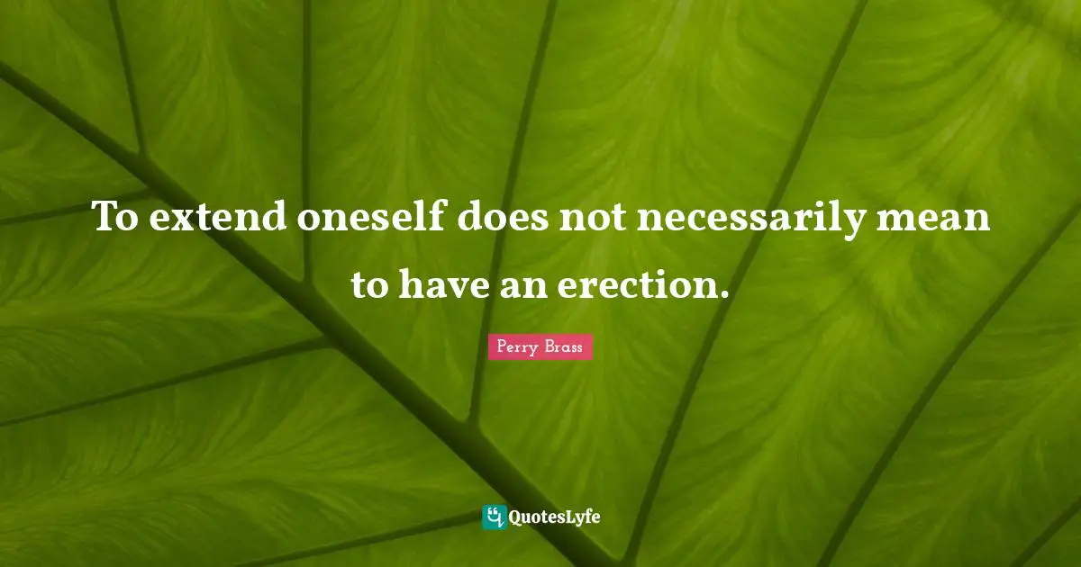 To extend oneself does not necessarily mean to have an erection.