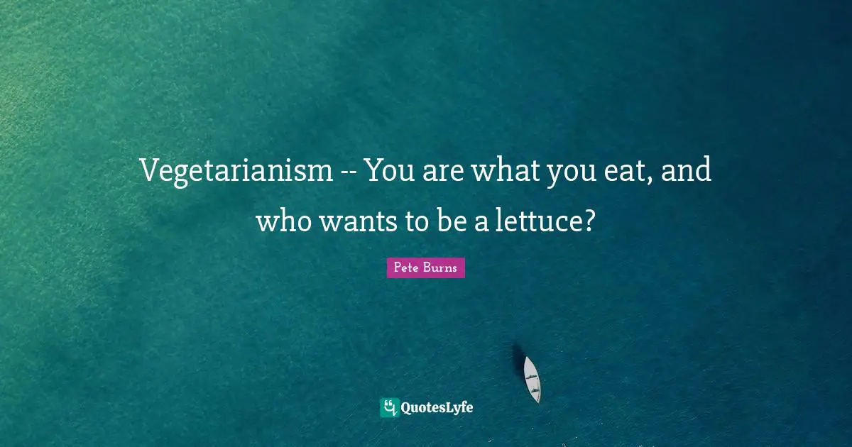 Lettuce Quotes: "Vegetarianism -- You are what you eat, and who wants to be a lettuce?"