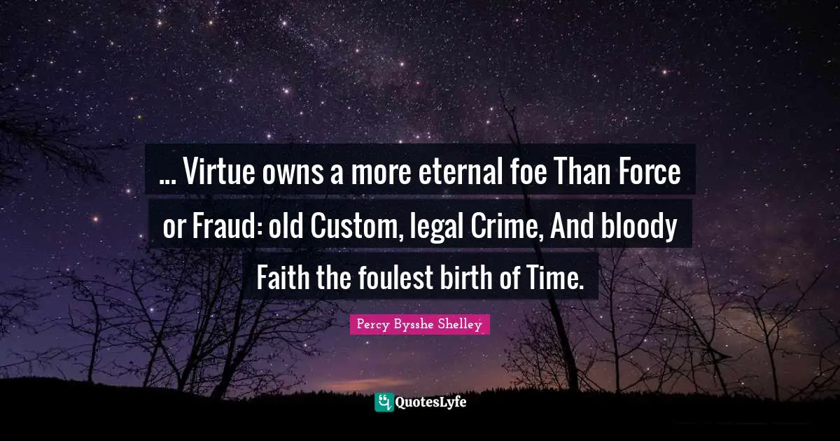 ... Virtue owns a more eternal foe Than Force or Fraud: old Custom, legal Crime, And bloody Faith the foulest birth of Time.